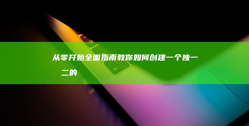 从零开始：全面指南教你如何创建一个独一无二的网站