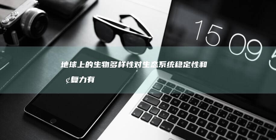 地球上的生物多样性对生态系统稳定性和恢复力有何影响？