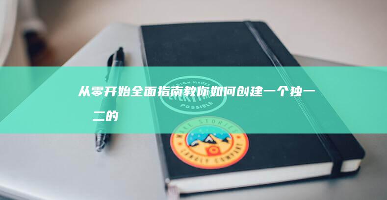 从零开始：全面指南教你如何创建一个独一无二的网站